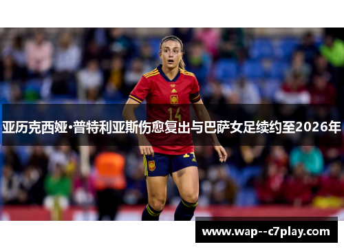 亚历克西娅·普特利亚斯伤愈复出与巴萨女足续约至2026年 亚历克西娅·普特利亚斯伤愈复出与巴萨女足续约至2026年