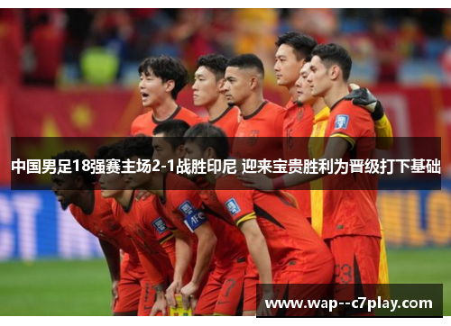 中国男足18强赛主场2-1战胜印尼 迎来宝贵胜利为晋级打下基础 中国男足18强赛主场2-1战胜印尼 迎来宝贵胜利为晋级打下基础