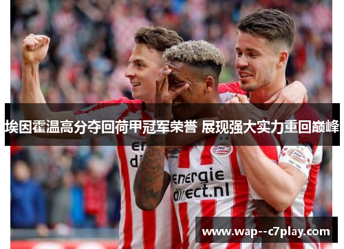 埃因霍温高分夺回荷甲冠军荣誉 展现强大实力重回巅峰 埃因霍温高分夺回荷甲冠军荣誉 展现强大实力重回巅峰
