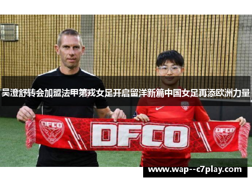 吴澄舒转会加盟法甲第戎女足开启留洋新篇中国女足再添欧洲力量 吴澄舒转会加盟法甲第戎女足开启留洋新篇中国女足再添欧洲力量