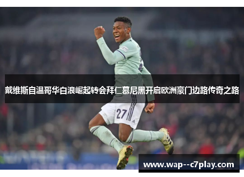 戴维斯自温哥华白浪崛起转会拜仁慕尼黑开启欧洲豪门边路传奇之路 戴维斯自温哥华白浪崛起转会拜仁慕尼黑开启欧洲豪门边路传奇之路