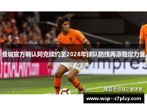 曼城官方确认阿克续约至2028年球队防线再添稳定力量