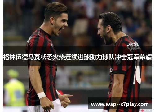 格林伍德马赛状态火热连续进球助力球队冲击冠军荣耀