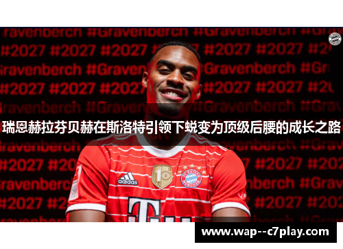 瑞恩赫拉芬贝赫在斯洛特引领下蜕变为顶级后腰的成长之路