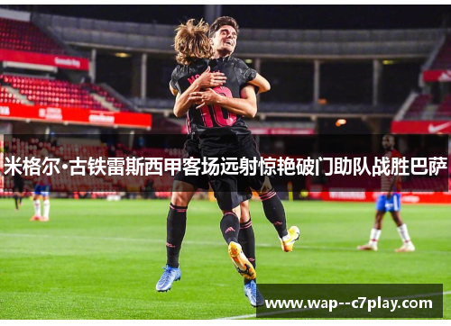 米格尔·古铁雷斯西甲客场远射惊艳破门助队战胜巴萨 米格尔·古铁雷斯西甲客场远射惊艳破门助队战胜巴萨