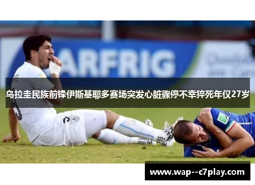 乌拉圭民族前锋伊斯基耶多赛场突发心脏骤停不幸猝死年仅27岁