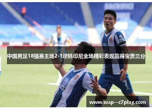 中国男足18强赛主场2-1逆转印尼全场精彩表现赢得宝贵三分