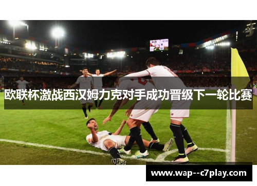 欧联杯激战西汉姆力克对手成功晋级下一轮比赛
