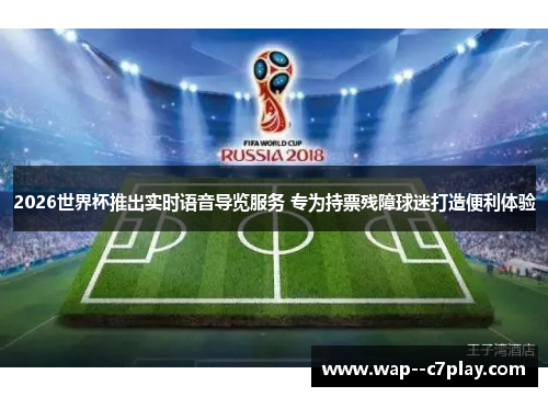 2026世界杯推出实时语音导览服务 专为持票残障球迷打造便利体验 2026世界杯推出实时语音导览服务 专为持票残障球迷打造便利体验