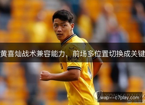黄喜灿战术兼容能力,前场多位置切换成关键 黄喜灿战术兼容能力,前场多位置切换成关键
