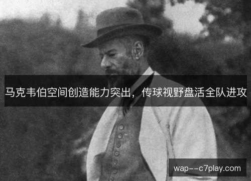 马克韦伯空间创造能力突出,传球视野盘活全队进攻 马克韦伯空间创造能力突出,传球视野盘活全队进攻