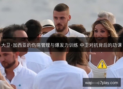 大卫·加西亚的伤病管理与爆发力训练 中卫对抗背后的功课
