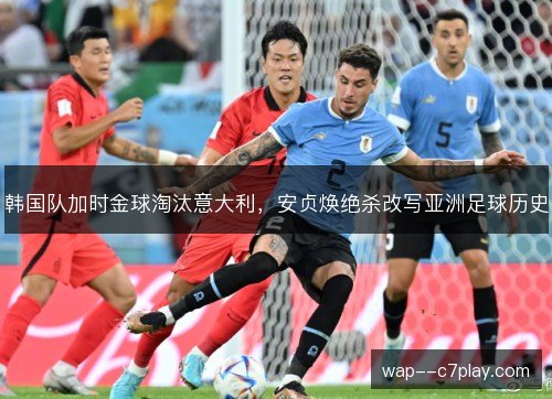 韩国队加时金球淘汰意大利，安贞焕绝杀改写亚洲足球历史